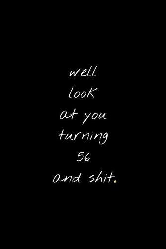 Well Look At You Turning 56 And Shit