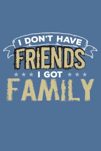 I Don't Have Friends I Got Family