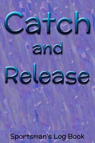 Catch and Release Sportsman's Log Book: 6x9 100-Page Fish Catch Record Log Book