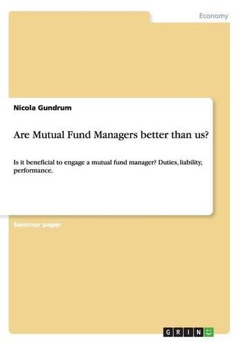 Are Mutual Fund Managers better than us?: Is it beneficial to engage a mutual fund manager? Duties, liability, performance.(English)