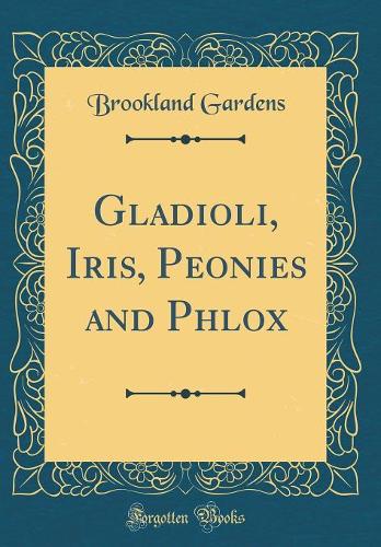Gladioli, Iris, Peonies and Phlox (Classic Reprint)