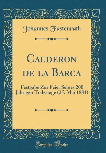 Calderon de la Barca: Festgabe Zur Feier Seines 200 Jährigen Todestage (25. Mai 1881) (Classic Reprint)