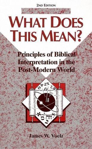 What Does This Mean?: Principles of Biblical Interpretation in the Post-Modern World