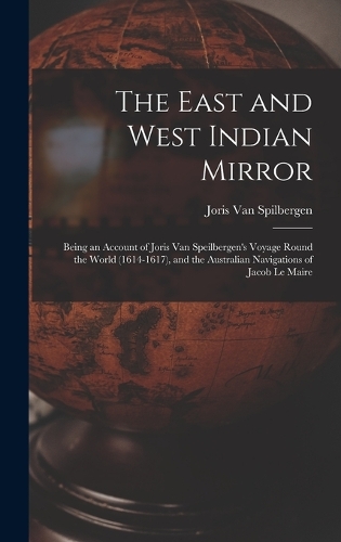 The East and West Indian Mirror: Being an Account of Joris Van Speilbergen's Voyage Round the World (1614-1617), and the Australian Navigations of Jacob Le Maire