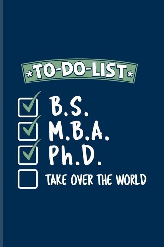 To-Do-List B.S. M.B.A. Ph.D. Take Over The World: Quotes About Graduations Journal For Phd Degree, Business Administration, Doctorate & Finished University Party Fans - 6x9 - 100 Blank Lined Pages