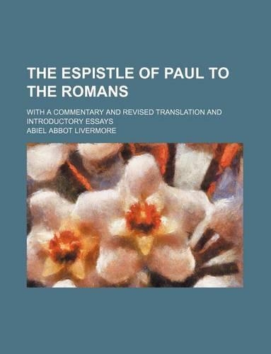 The Espistle of Paul to the Romans; With a Commentary and Revised Translation and Introductory Essays: (English)
