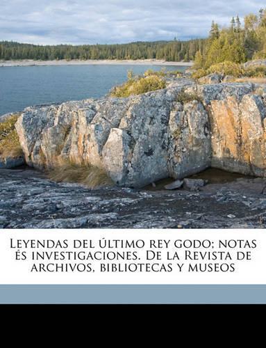 Leyendas del último rey godo; notas és investigaciones. De la Revista de archivos, bibliotecas y museos