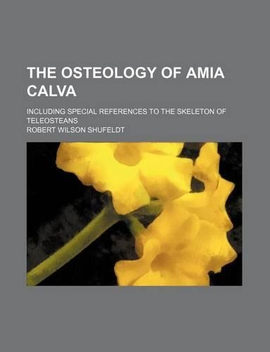 The Osteology of Amia Calva; Including Special References to the Skeleton of Teleosteans