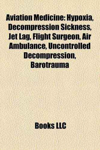 Aviation Medicine: Hypoxia, Decompression Sickness, Jet Lag, Flight Surgeon, Air Ambulance, Uncontrolled Decompression, Aerotoxic Syndrome(English)