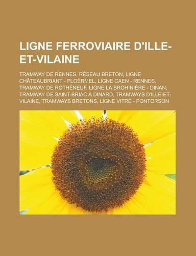 Ligne Ferroviaire D'Ille-Et-Vilaine: Tramway de Rennes, Reseau Breton, Ligne Chateaubriant - Ploermel, Ligne Caen - Rennes, Tramway de Rotheneuf, Lign(French)