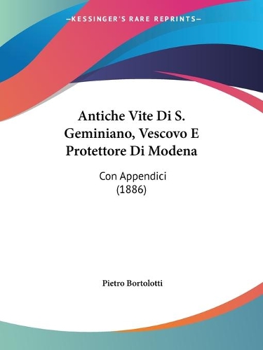 Antiche Vite Di S. Geminiano, Vescovo E Protettore Di Modena: Con Appendici (1886)(Italian)