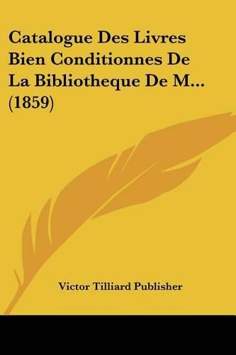 Catalogue Des Livres Bien Conditionnes De La Bibliotheque De M... (1859)