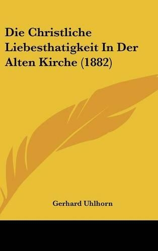 Die Christliche Liebesthatigkeit in Der Alten Kirche (1882): (German)