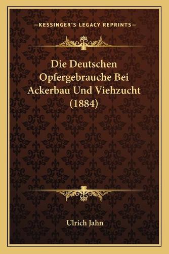 Die Deutschen Opfergebrauche Bei Ackerbau Und Viehzucht (1884)