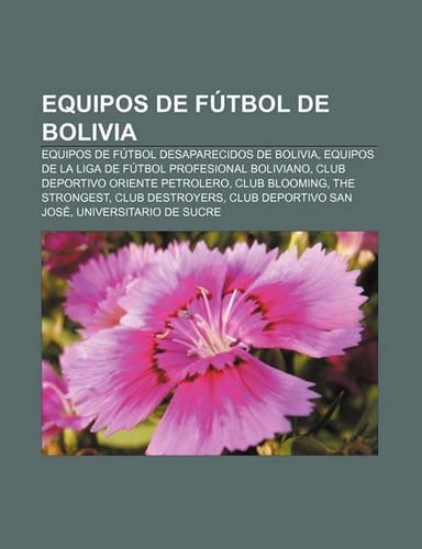 Equipos de Futbol de Bolivia: Equipos de Futbol Desaparecidos de Bolivia, Equipos de La Liga de Futbol Profesional Boliviano(Spanish)