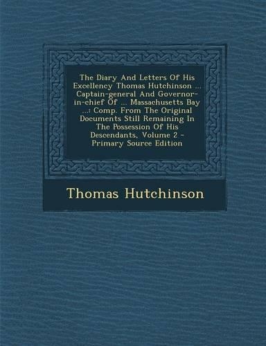 The Diary and Letters of His Excellency Thomas Hutchinson ... Captain-General and Governor-In-Chief of ... Massachusetts Bay ...