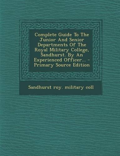 Complete Guide to the Junior and Senior Departments of the Royal Military College, Sandhurst. by an Experienced Officer... - Primary Source Edition: (English)