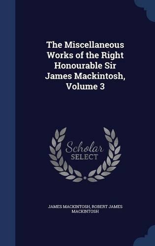 The Miscellaneous Works of the Right Honourable Sir James Mackintosh, Volume 3