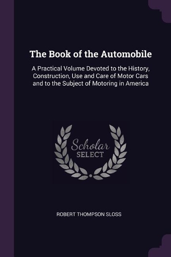 The Book of the Automobile: A Practical Volume Devoted to the History, Construction, Use and Care of Motor Cars and to the Subject of Motoring in America