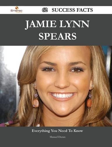 Jamie Lynn Spears 62 Success Facts - Everything You Need to Know about Jamie Lynn Spears: Everything You Need to Know About Jamie Lynn Spears(English)