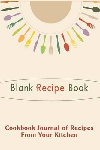 Blank Recipe Book: Cookbook Journal of Recipes From Your Kitchen: Blank Cookbook For You To Write Over 100 of Your Recipes In(Blank Cookbooks)