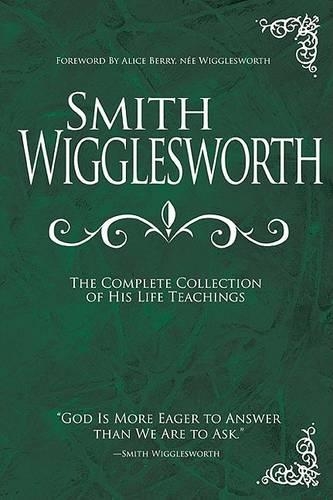 Smith Wigglesworth: The Complete Collection of His Life Teachings: (English)