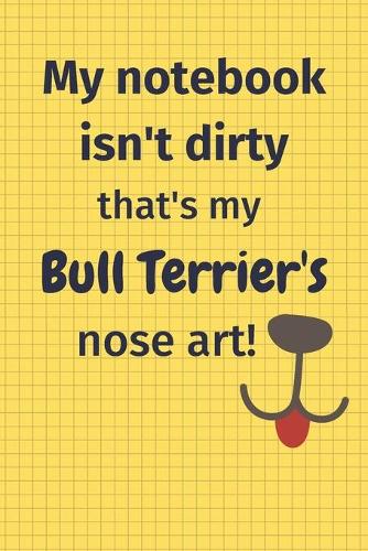 My Notebook Isn't Dirty That's My Bull Terrier's Nose Art