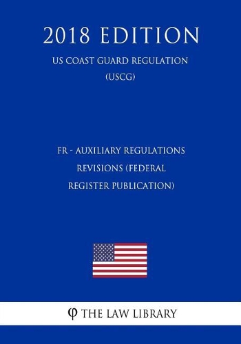 Fr - Auxiliary Regulations - Revisions (Federal Register Publication) (Us Coast Guard Regulation) (Uscg) (2018 Edition)