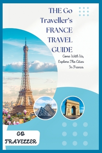THE Go Traveller's FRANCE TRAVEL GUIDE: (Travel the World)
