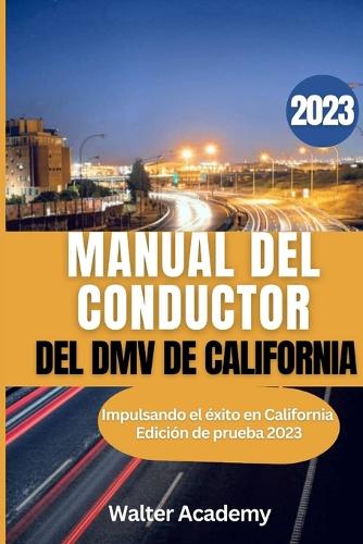 Manual del Conductor del DMV de California 2023: Desbloquee sus sueños de conducir: Domine el examen de manejo de California con 300 preguntas de práctica Respuestas actualizadas(3 The Complete DMV Handbook Collections)