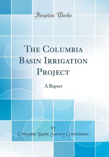 The Columbia Basin Irrigation Project: A Report (Classic Reprint)