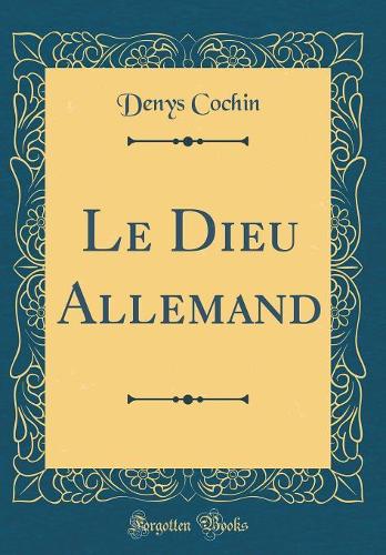Le Dieu Allemand (Classic Reprint)