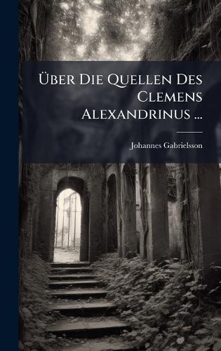 Ãber Die Quellen Des Clemens Alexandrinus ...