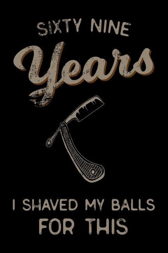 sixty nine Years I Shaved My Balls For This: Funny 69th Birthday Gift For Men Blank Lined Journal Notebook