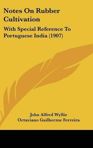 Notes On Rubber Cultivation: With Special Reference To Portuguese India (1907)