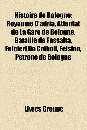Histoire de Bologne: Royaume D'Adria, Attentat de La Gare de Bologne, Bataille de Fossalta, Fulcieri Da Calboli, Felsina, Petrone de Bologne(French)