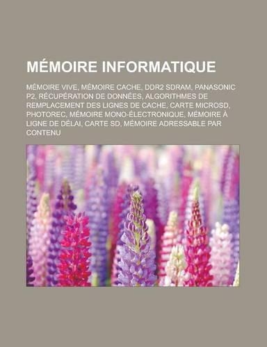 Memoire Informatique: Memoire Vive, Memoire Cache, Ddr2 SDRAM, Panasonic P2, Recuperation de Donnees, Algorithmes de Remplacement Des Lignes de Cache, Carte Microsd, Phot(French)