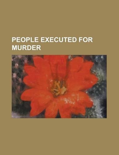 People Executed for Murder: Zulfikar Ali Bhutto, Sacco and Vanzetti, Ned Kelly, Ted Bundy, Mary Surratt, Ronald Ryan, Stanley Williams, Oba Chandl(English)