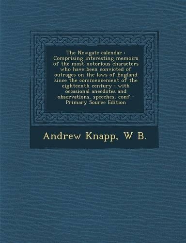 The Newgate Calendar: Comprising Interesting Memoirs of the Most Notorious Characters Who Have Been Convicted of Outrages on the Laws of England Since the Commencement of(English)
