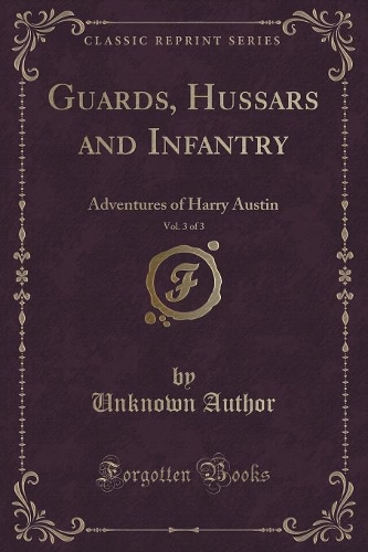 Guards, Hussars and Infantry, Vol. 3 of 3: Adventures of Harry Austin (Classic Reprint)(English)