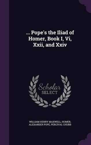 ... Pope's the Iliad of Homer, Book I, Vi, Xxii, and Xxiv