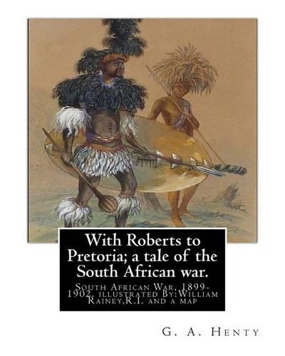 With Roberts to Pretoria; a tale of the South African war. By: G. A. Henty: South African War, 1899-1902. With twelwe illustrations By: William Rainey, R.I.(1852-1936) and a map(English)