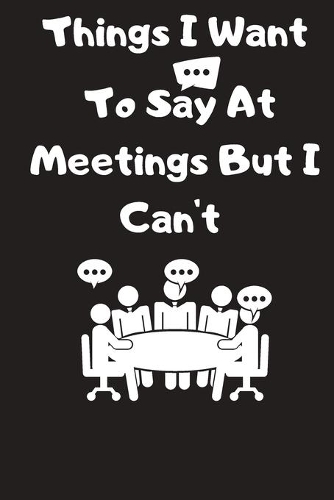 Things I Want To Say At Meetings But I Can't
