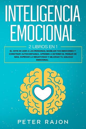 Inteligencia Emocional: El arte de leer a las personas, manejar tus emociones y construir autoconfianza. Aprende a detener el pensar de más, superar la negatividad y mejora