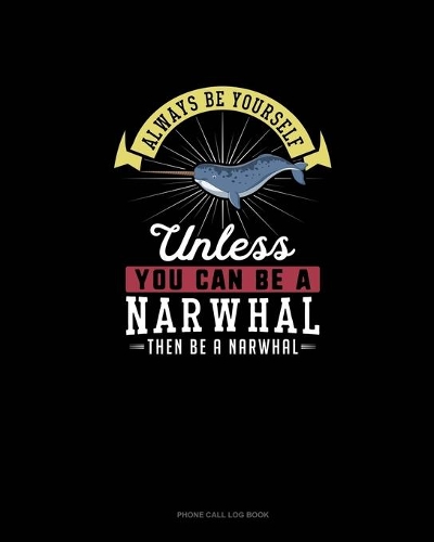 Always Be Yourself Unless You Can Be A Narwhal Then Be A Narwhal
