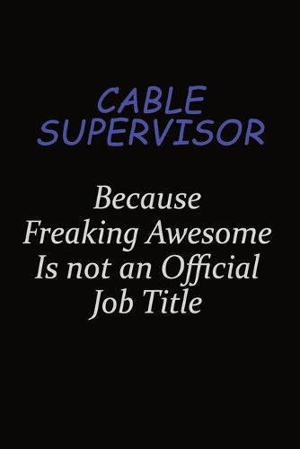 Cable Supervisor Because Freaking Awesome Is Not An Official Job Title