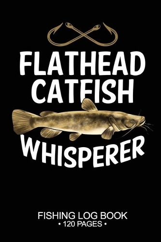 Flathead Catfish Whisperer Fishing Log Book 120 Pages