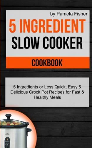 5 Ingredient Slow Cooker Cookbook