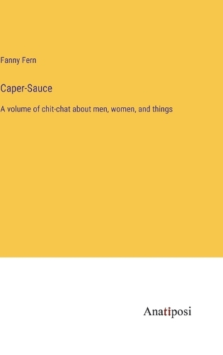 Caper-Sauce: A volume of chit-chat about men, women, and things
