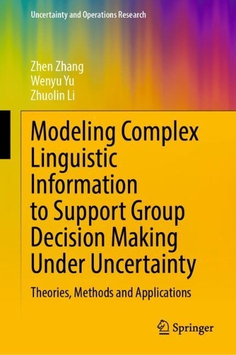 Modeling Complex Linguistic Information to Support Group Decision Making Under Uncertainty: Theories, Methods and Applications(Uncertainty and Operations Research)